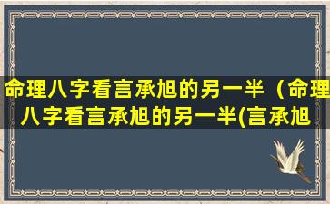 命理八字看言承旭的另一半（命理八字看言承旭的另一半(言承旭 八字)-百佳运势网）